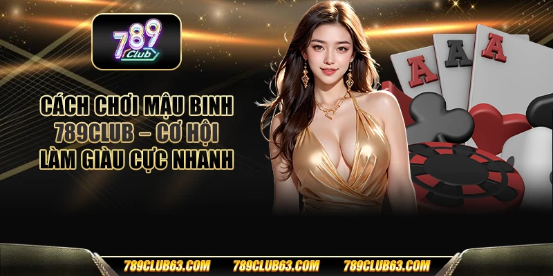 Cách chơi Mậu Binh 789club - Cơ hội làm giàu cực nhanh