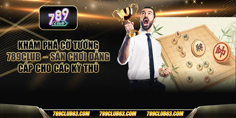 Khám phá cờ tướng 789club – Sân chơi đẳng cấp cho các kỳ thủ